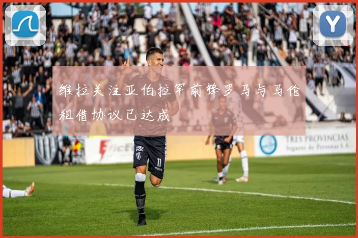 维拉关注亚伯拉罕前锋罗马与马伦租借协议已达成