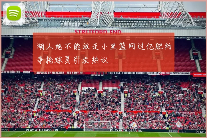 湖人绝不能放走小里篮网过亿肥约争抢球员引发热议