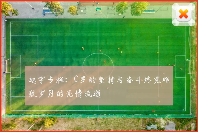 赵宇专栏：C罗的坚持与奋斗终究难敌岁月的无情流逝