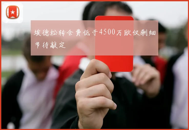 埃德松转会费低于4500万欧仅剩细节待敲定