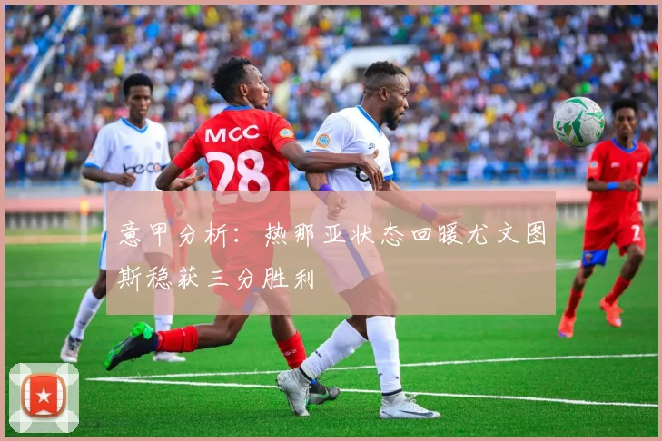 意甲分析：热那亚状态回暖尤文图斯稳获三分胜利