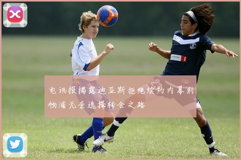 电讯报揭露迪亚斯拒绝续约内幕利物浦无奈选择转会之路
